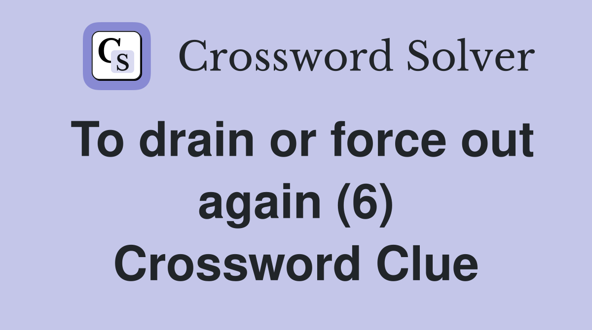To drain or force out again (6) Crossword Clue Answers Crossword Solver